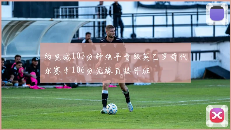 约克城103分钟绝平晋级英乙罗奇代尔赛季106分无缘直接升班