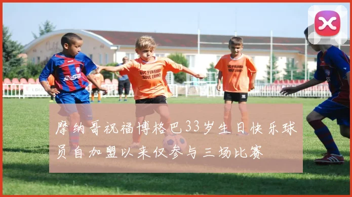 摩纳哥祝福博格巴33岁生日快乐球员自加盟以来仅参与三场比赛