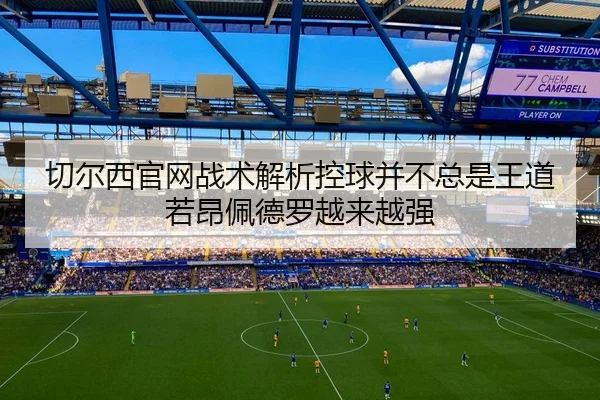 切尔西官网战术解析控球并不总是王道若昂佩德罗越来越强
