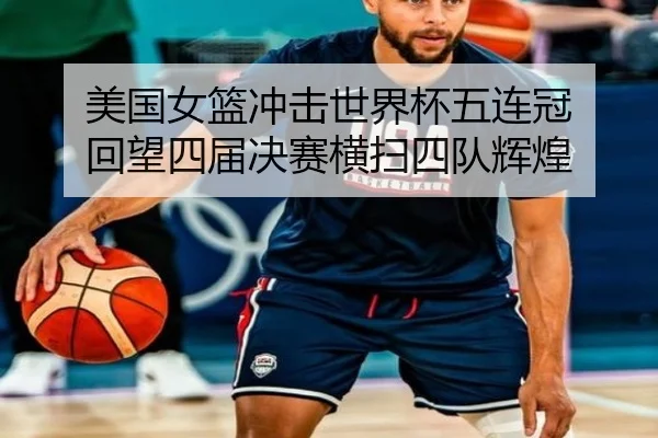 美国女篮冲击世界杯五连冠 回望四届决赛横扫四队辉煌